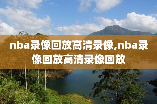 nba录像回放高清录像,nba录像回放高清录像回放