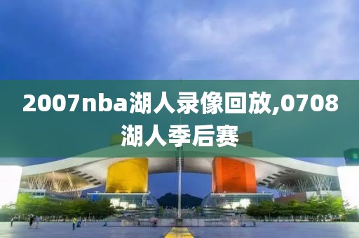 2007nba湖人录像回放,0708湖人季后赛