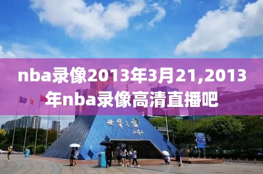 nba录像2013年3月21,2013年nba录像高清直播吧