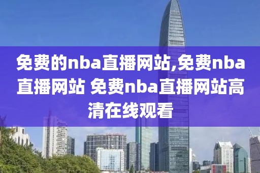 免费的nba直播网站,免费nba直播网站 免费nba直播网站高清在线观看