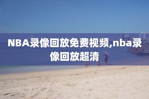 NBA录像回放免费视频,nba录像回放超清