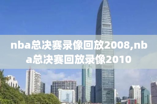 nba总决赛录像回放2008,nba总决赛回放录像2010