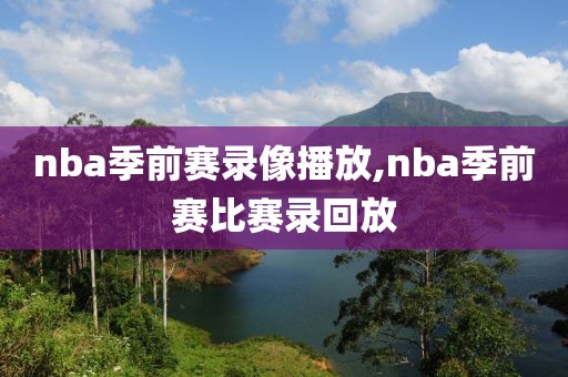 nba季前赛录像播放,nba季前赛比赛录回放