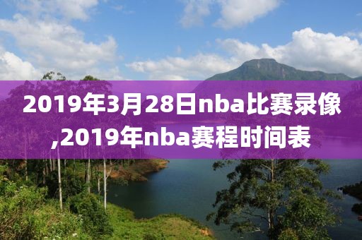 2019年3月28日nba比赛录像,2019年nba赛程时间表