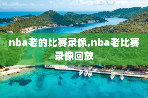 nba老的比赛录像,nba老比赛录像回放