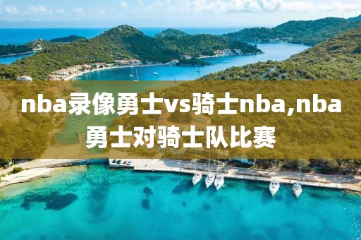 nba录像勇士vs骑士nba,nba勇士对骑士队比赛