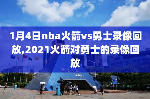1月4日nba火箭vs勇士录像回放,2021火箭对勇士的录像回放