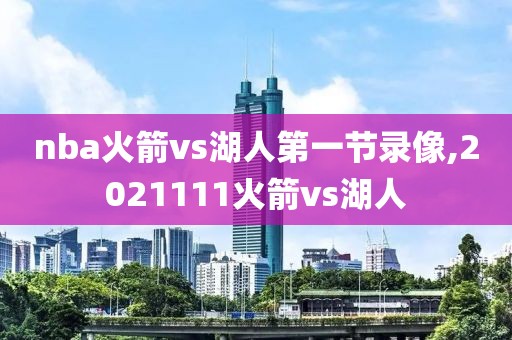 nba火箭vs湖人第一节录像,2021111火箭vs湖人
