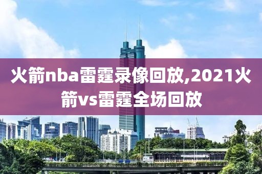 火箭nba雷霆录像回放,2021火箭vs雷霆全场回放