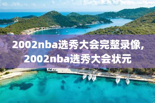 2002nba选秀大会完整录像,2002nba选秀大会状元