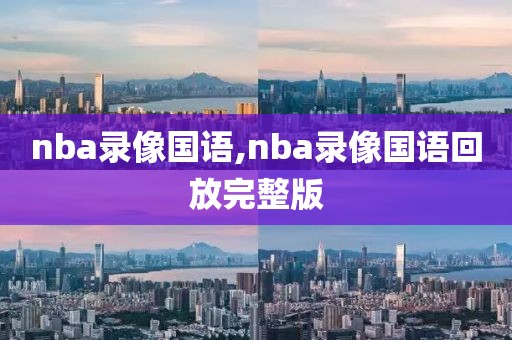 nba录像国语,nba录像国语回放完整版