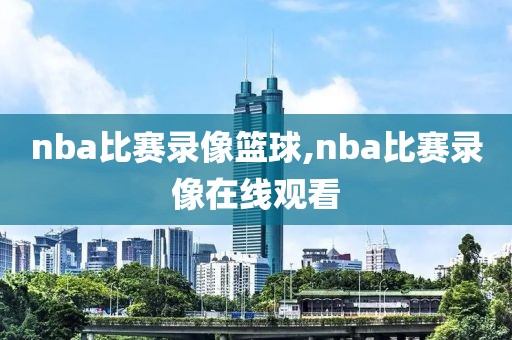 nba比赛录像篮球,nba比赛录像在线观看