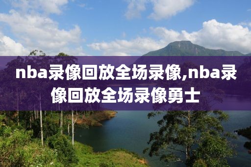 nba录像回放全场录像,nba录像回放全场录像勇士