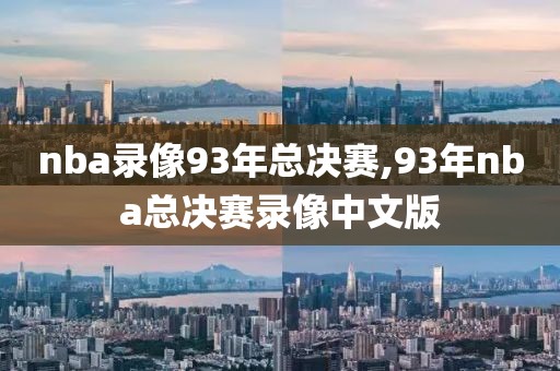 nba录像93年总决赛,93年nba总决赛录像中文版