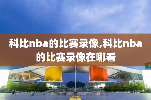 科比nba的比赛录像,科比nba的比赛录像在哪看