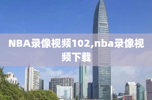 NBA录像视频102,nba录像视频下载