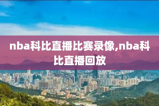 nba科比直播比赛录像,nba科比直播回放