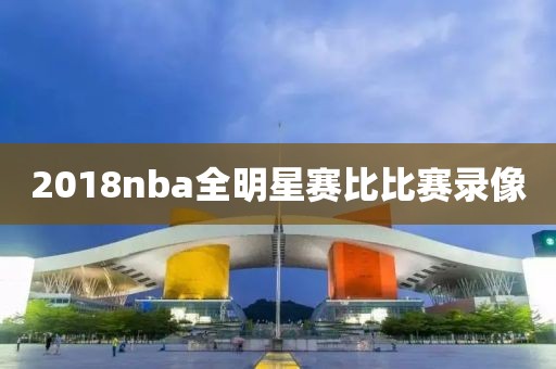 2018nba全明星赛比比赛录像