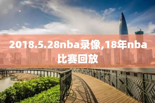 2018.5.28nba录像,18年nba比赛回放