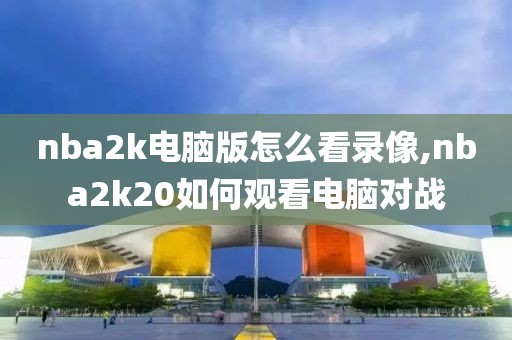 nba2k电脑版怎么看录像,nba2k20如何观看电脑对战