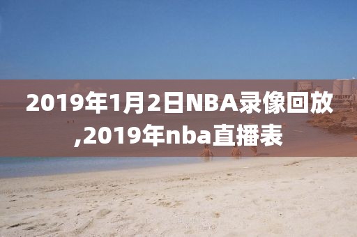 2019年1月2日NBA录像回放,2019年nba直播表