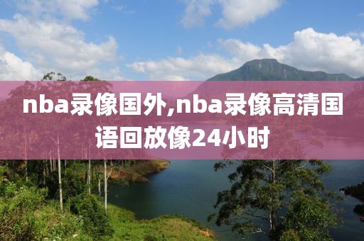 nba录像国外,nba录像高清国语回放像24小时