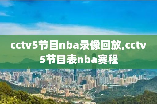 cctv5节目nba录像回放,cctv5节目表nba赛程