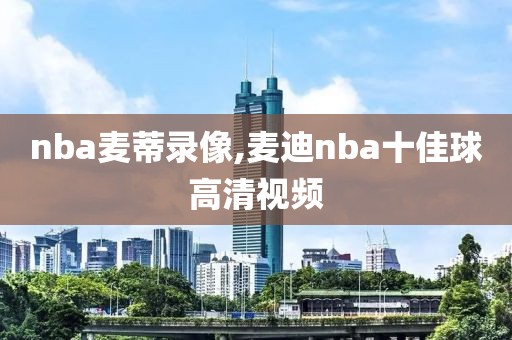 nba麦蒂录像,麦迪nba十佳球高清视频