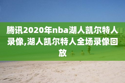 腾讯2020年nba湖人凯尔特人录像,湖人凯尔特人全场录像回放