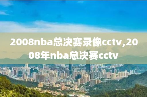 2008nba总决赛录像cctv,2008年nba总决赛cctv