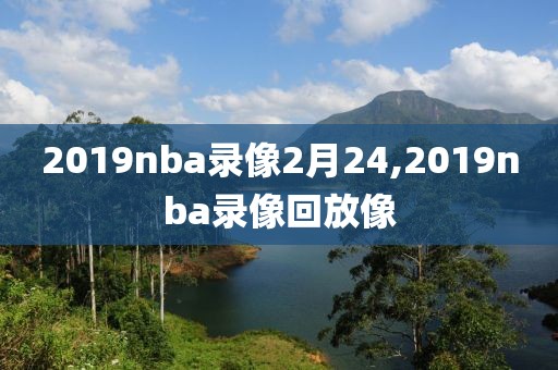 2019nba录像2月24,2019nba录像回放像