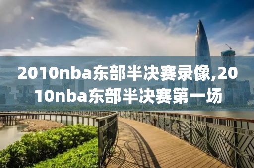 2010nba东部半决赛录像,2010nba东部半决赛第一场