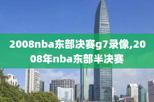 2008nba东部决赛g7录像,2008年nba东部半决赛