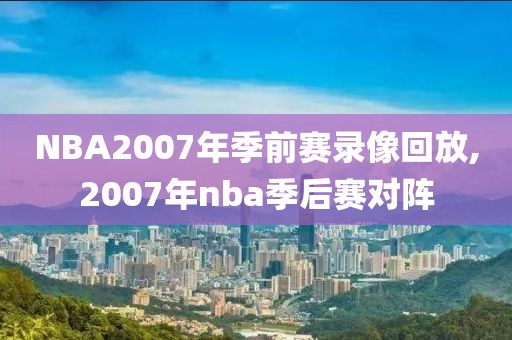 NBA2007年季前赛录像回放,2007年nba季后赛对阵