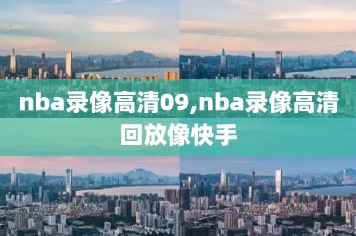 nba录像高清09,nba录像高清回放像快手