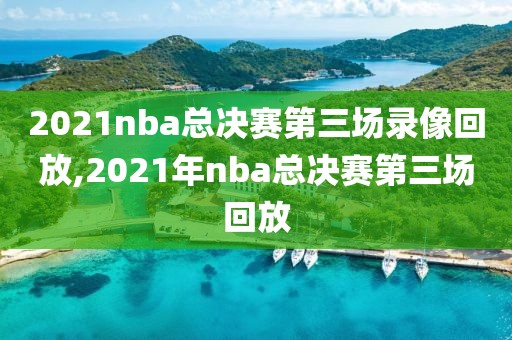 2021nba总决赛第三场录像回放,2021年nba总决赛第三场回放