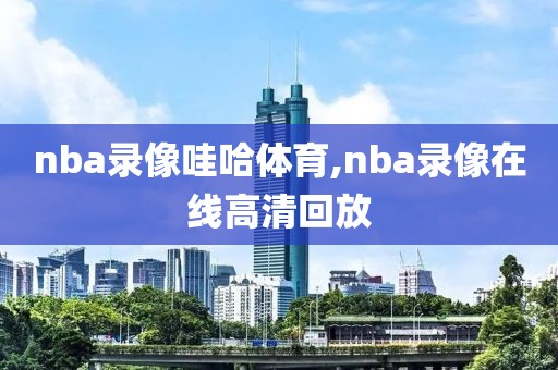 nba录像哇哈体育,nba录像在线高清回放
