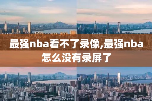 最强nba看不了录像,最强nba怎么没有录屏了