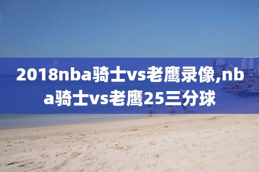 2018nba骑士vs老鹰录像,nba骑士vs老鹰25三分球