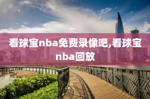看球宝nba免费录像吧,看球宝nba回放