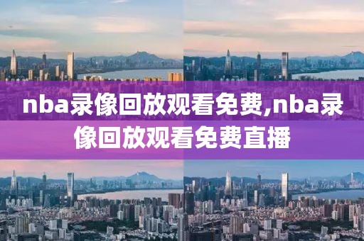 nba录像回放观看免费,nba录像回放观看免费直播