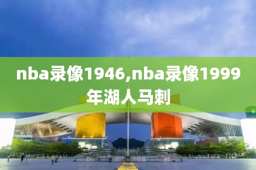 nba录像1946,nba录像1999年湖人马刺