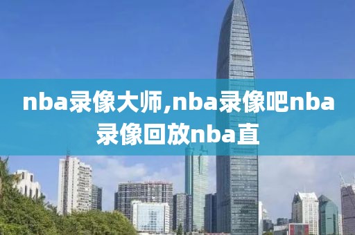 nba录像大师,nba录像吧nba录像回放nba直