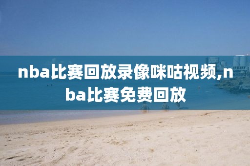 nba比赛回放录像咪咕视频,nba比赛免费回放