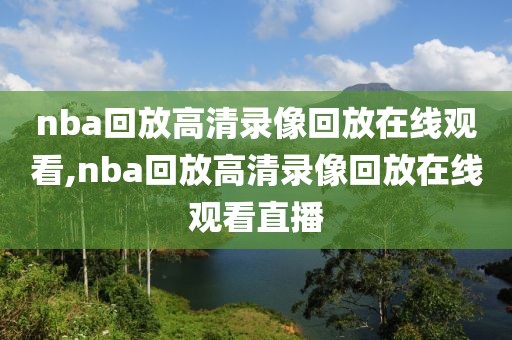 nba回放高清录像回放在线观看,nba回放高清录像回放在线观看直播