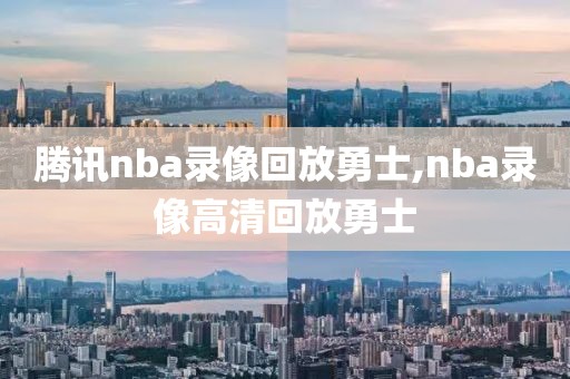 腾讯nba录像回放勇士,nba录像高清回放勇士