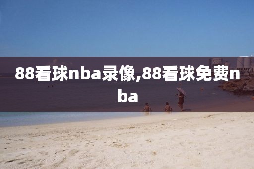 88看球nba录像,88看球免费nba