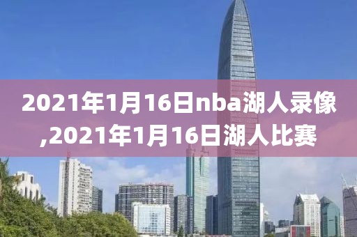 2021年1月16日nba湖人录像,2021年1月16日湖人比赛