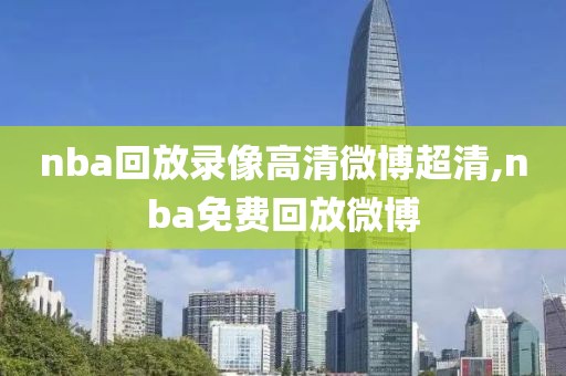 nba回放录像高清微博超清,nba免费回放微博