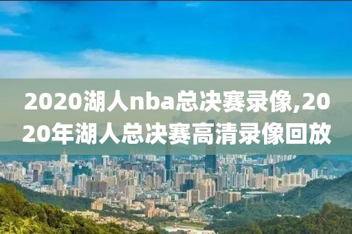 2020湖人nba总决赛录像,2020年湖人总决赛高清录像回放